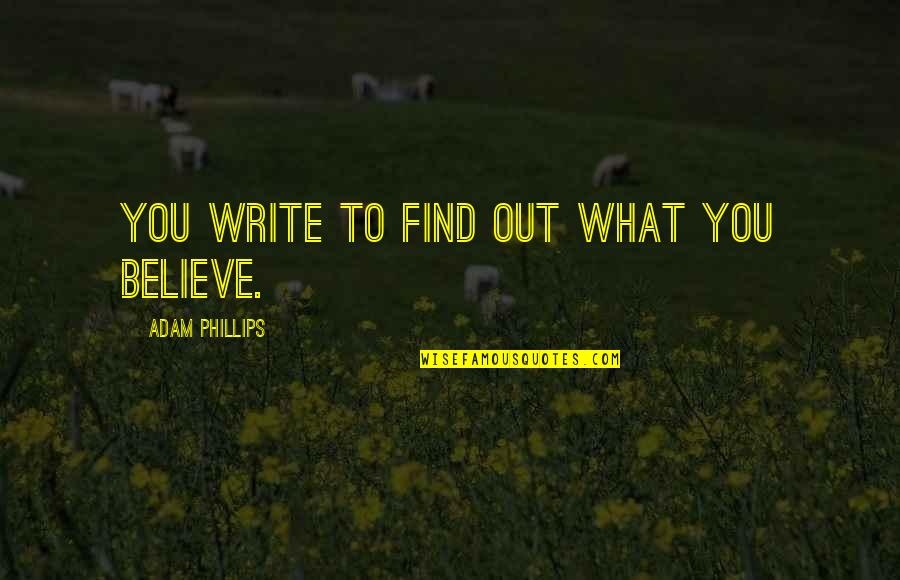 Best Attitude Girl Quotes By Adam Phillips: You write to find out what you believe.