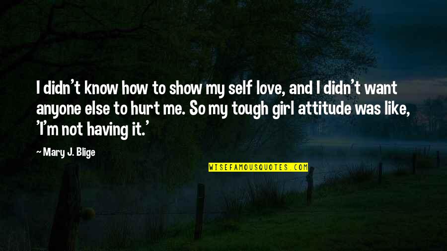 Best Attitude Girl Quotes By Mary J. Blige: I didn't know how to show my self