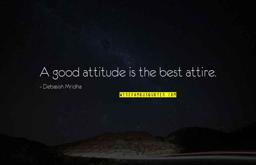 Best Attitude Quotes By Debasish Mridha: A good attitude is the best attire.