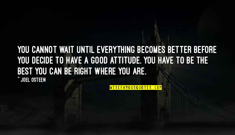 Best Attitude Quotes By Joel Osteen: You cannot wait until everything becomes better before