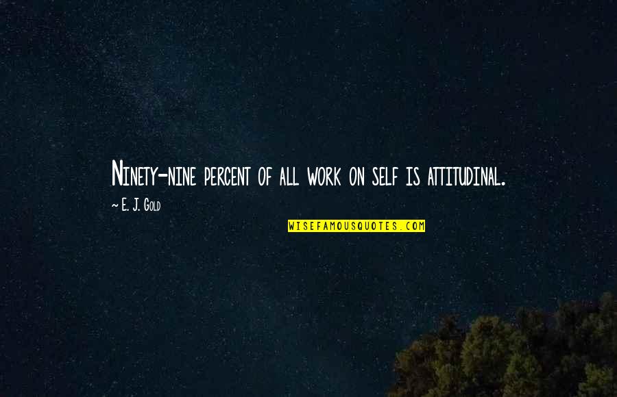 Best Attitudinal Quotes By E. J. Gold: Ninety-nine percent of all work on self is