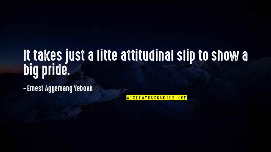 Best Attitudinal Quotes By Ernest Agyemang Yeboah: It takes just a litte attitudinal slip to