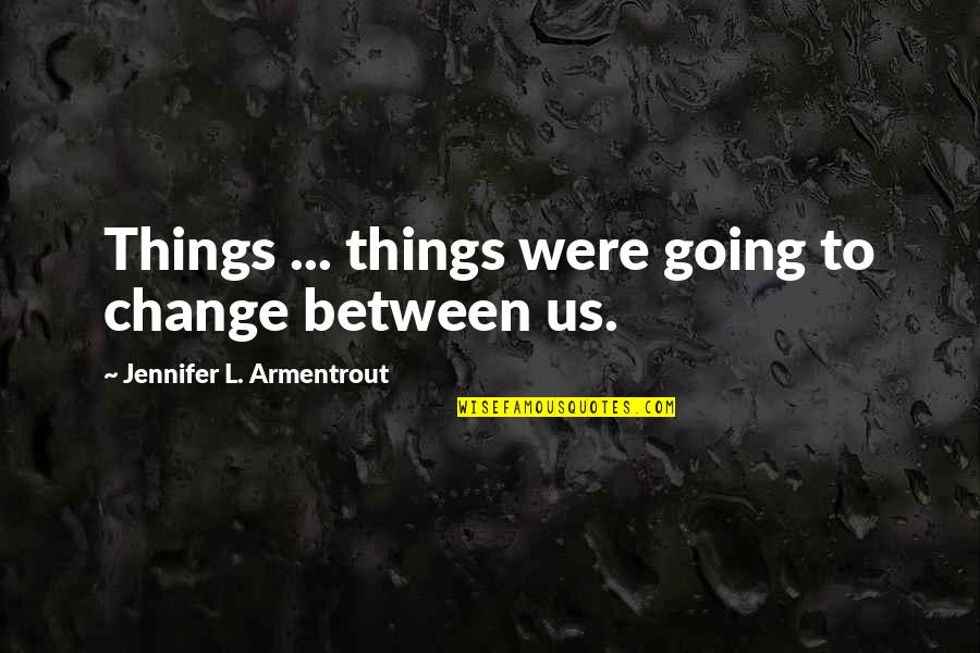 Best Attitudinal Quotes By Jennifer L. Armentrout: Things ... things were going to change between