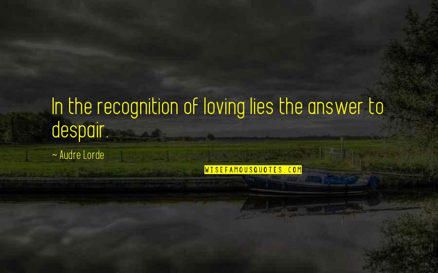 Best Audre Lorde Quotes By Audre Lorde: In the recognition of loving lies the answer Best Audre Lorde Quotes By Audre Lorde: In the recognition of loving lies the answer
