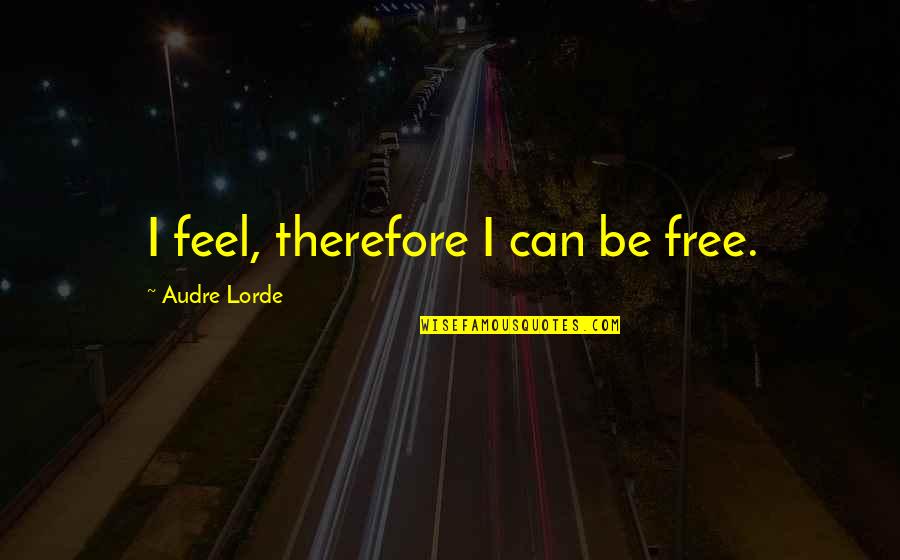 Best Audre Lorde Quotes By Audre Lorde: I feel, therefore I can be free. Best Audre Lorde Quotes By Audre Lorde: I feel, therefore I can be free.