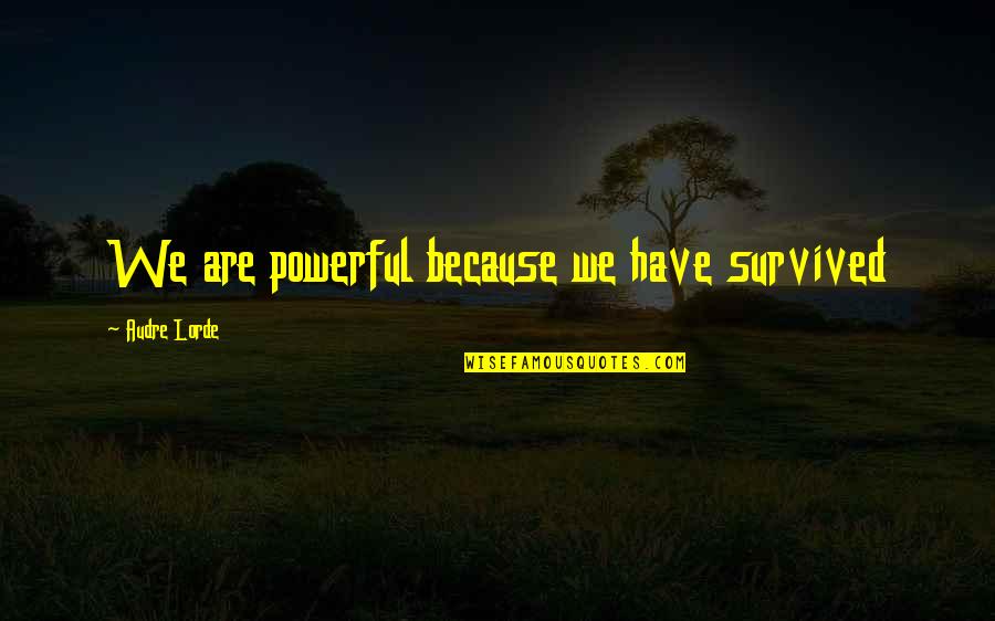 Best Audre Lorde Quotes By Audre Lorde: We are powerful because we have survived Best Audre Lorde Quotes By Audre Lorde: We are powerful because we have survived