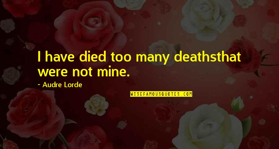 Best Audre Lorde Quotes By Audre Lorde: I have died too many deathsthat were not Best Audre Lorde Quotes By Audre Lorde: I have died too many deathsthat were not