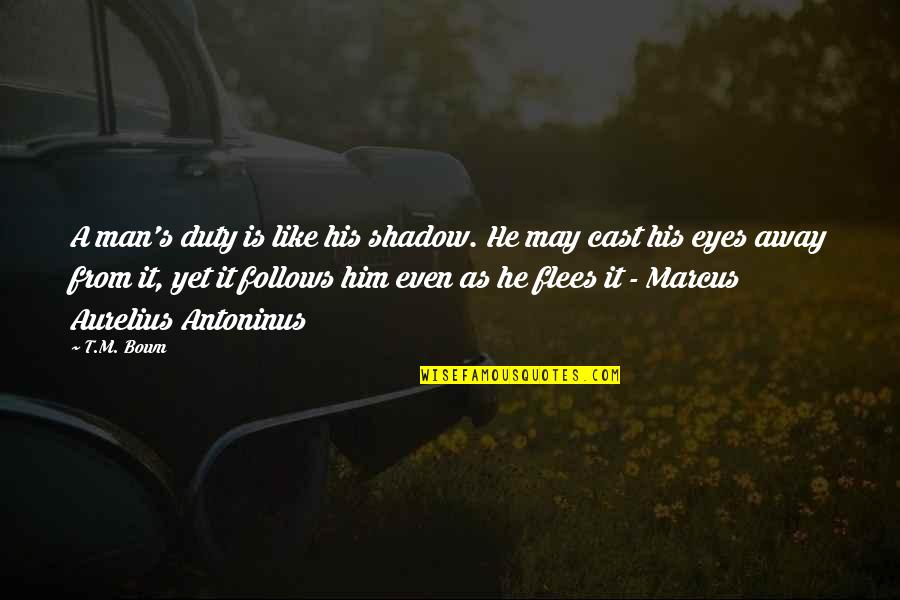 Best Aurelius Quotes By T.M. Bown: A man's duty is like his shadow. He Best Aurelius Quotes By T.M. Bown: A man's duty is like his shadow. He