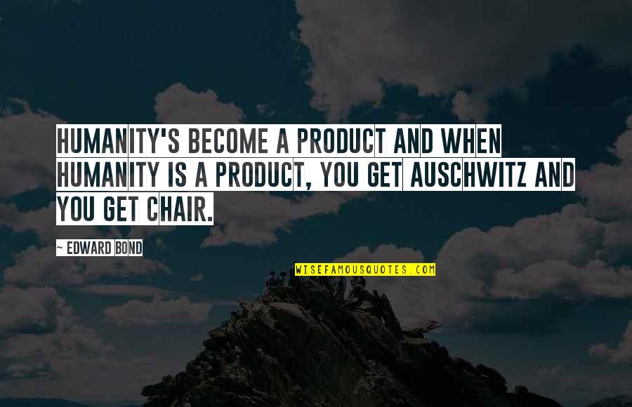 Best Auschwitz Quotes By Edward Bond: Humanity's become a product and when humanity is Best Auschwitz Quotes By Edward Bond: Humanity's become a product and when humanity is