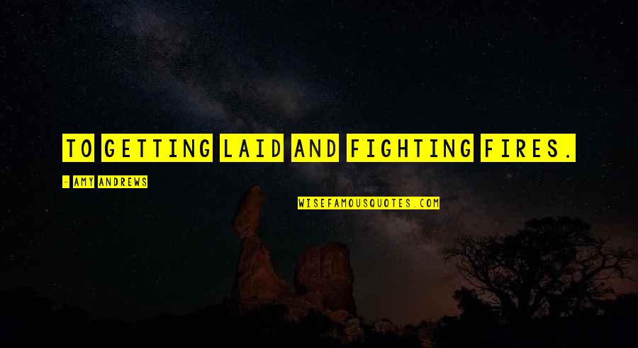 Best Aussie Quotes By Amy Andrews: To getting laid and fighting fires.