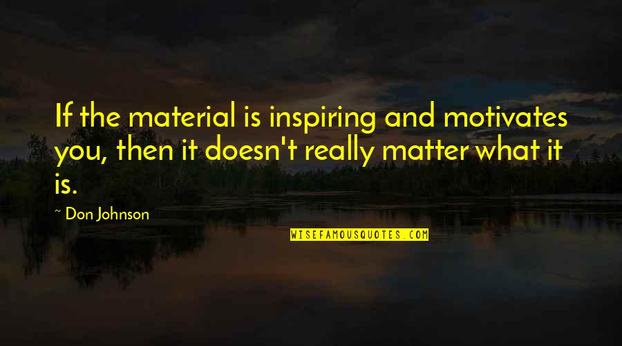 Best Avatar Aang Quotes By Don Johnson: If the material is inspiring and motivates you,