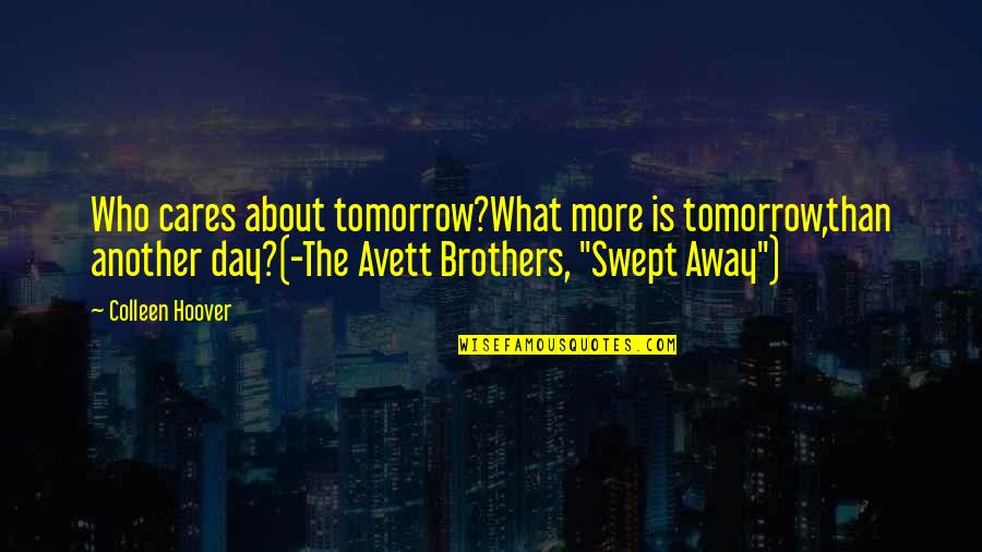 Best Avett Brothers Quotes By Colleen Hoover: Who cares about tomorrow?What more is tomorrow,than another