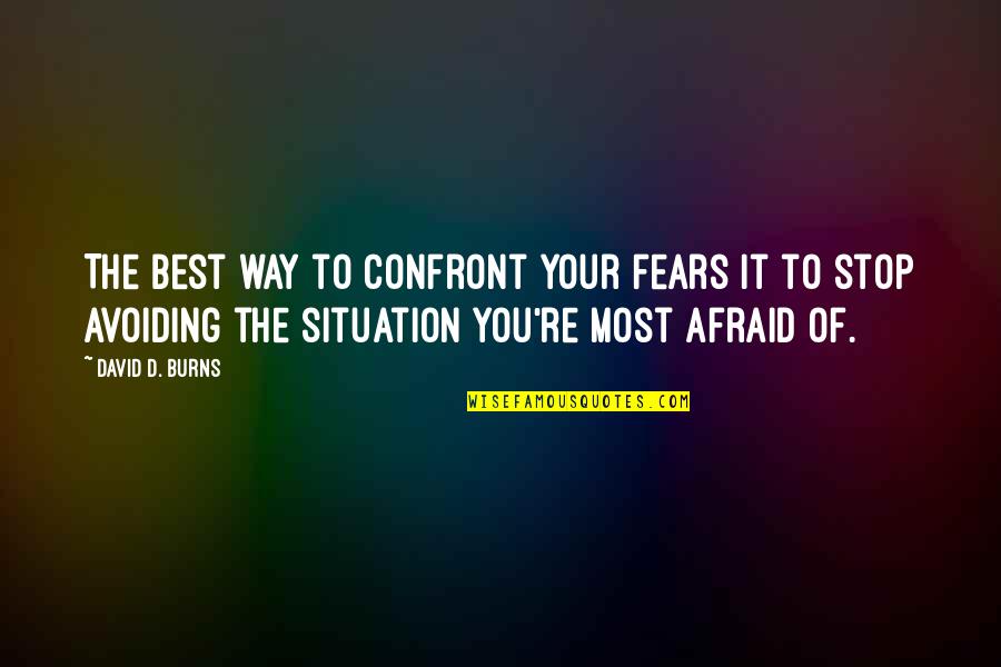 Best Avoiding Quotes By David D. Burns: The best way to confront your fears it