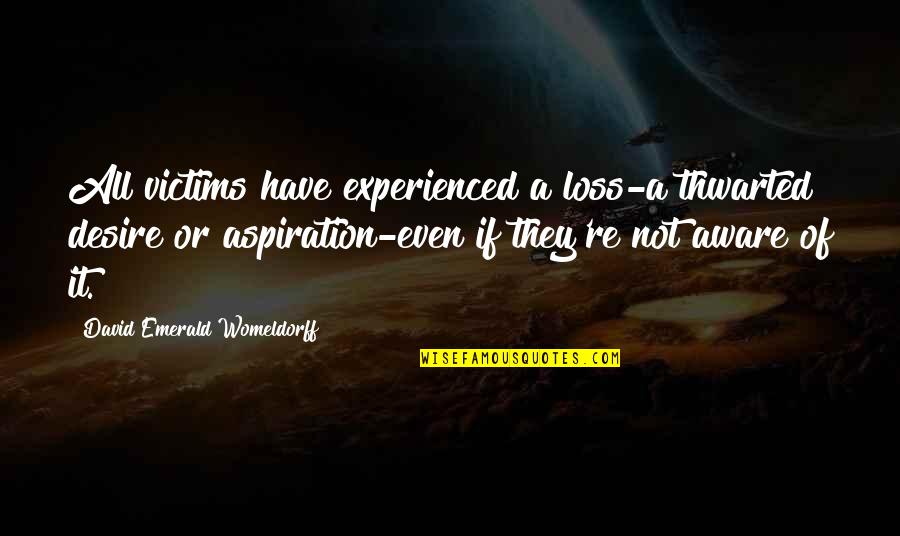 Best Aware Quotes By David Emerald Womeldorff: All victims have experienced a loss-a thwarted desire Best Aware Quotes By David Emerald Womeldorff: All victims have experienced a loss-a thwarted desire