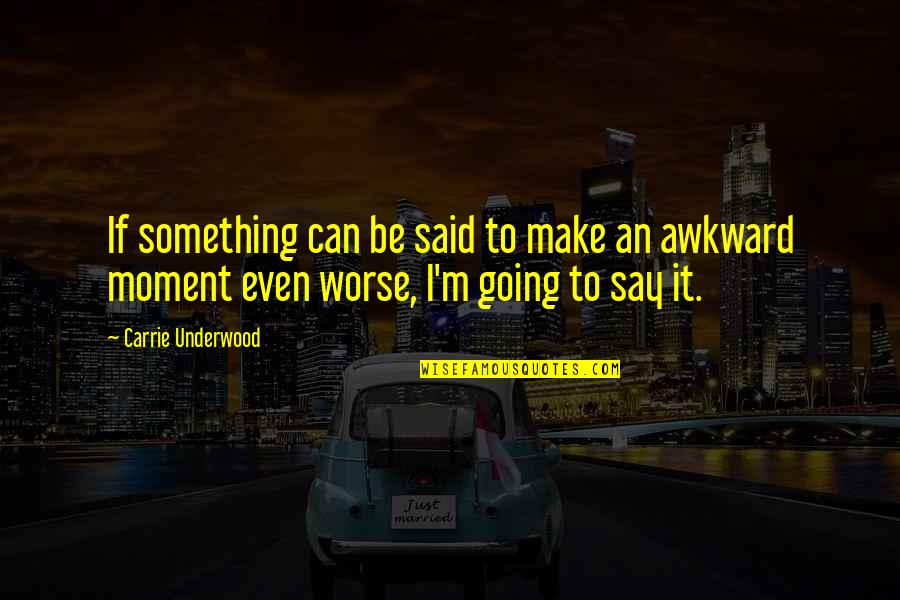 Best Awkward Moment Quotes By Carrie Underwood: If something can be said to make an