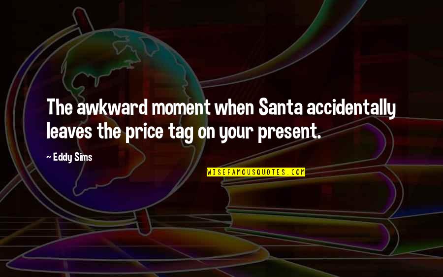 Best Awkward Moment Quotes By Eddy Sims: The awkward moment when Santa accidentally leaves the