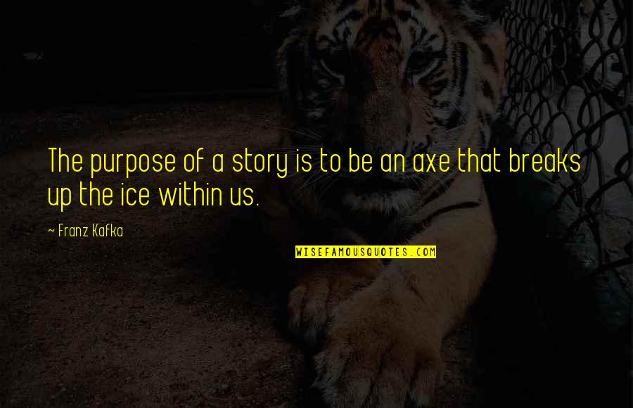 Best Axe Quotes By Franz Kafka: The purpose of a story is to be