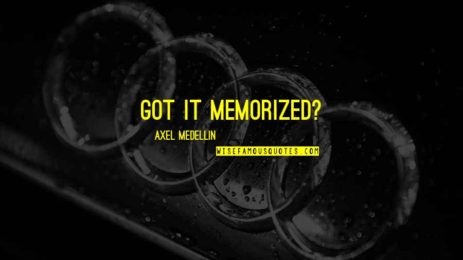 Best Axel Quotes By Axel Medellin: Got it memorized?