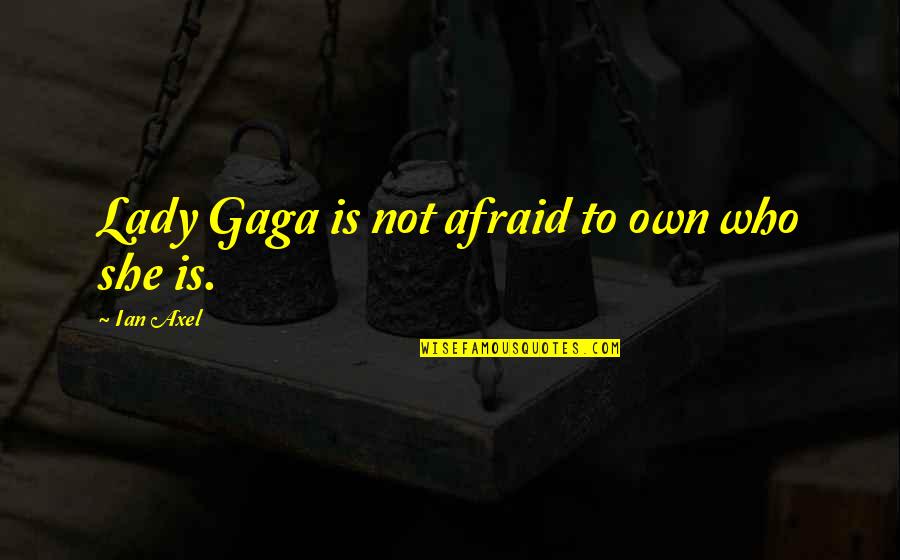 Best Axel Quotes By Ian Axel: Lady Gaga is not afraid to own who