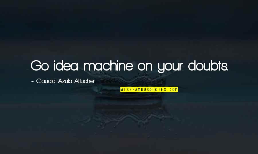 Best Azula Quotes By Claudia Azula Altucher: Go idea machine on your doubts. Best Azula Quotes By Claudia Azula Altucher: Go idea machine on your doubts.