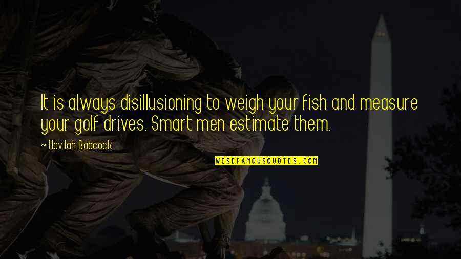 Best Babcock Quotes By Havilah Babcock: It is always disillusioning to weigh your fish