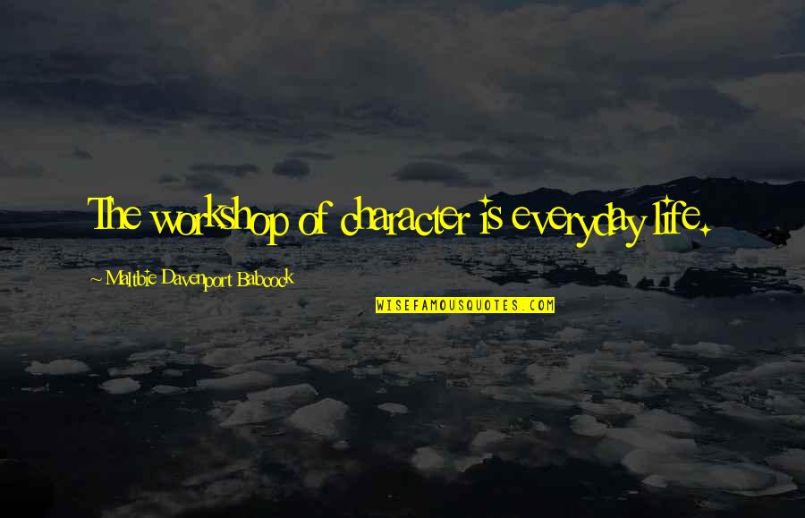 Best Babcock Quotes By Maltbie Davenport Babcock: The workshop of character is everyday life.