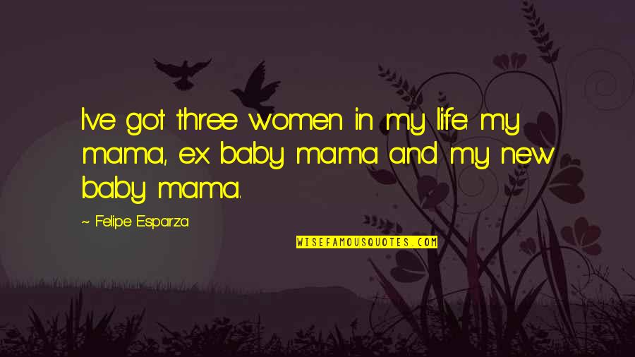 Best Baby Mama Quotes By Felipe Esparza: I've got three women in my life: my