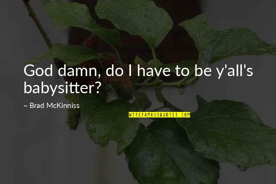 Best Babysitter Quotes By Brad McKinniss: God damn, do I have to be y'all's