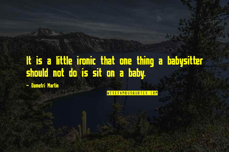 Best Babysitter Quotes By Demetri Martin: It is a little ironic that one thing