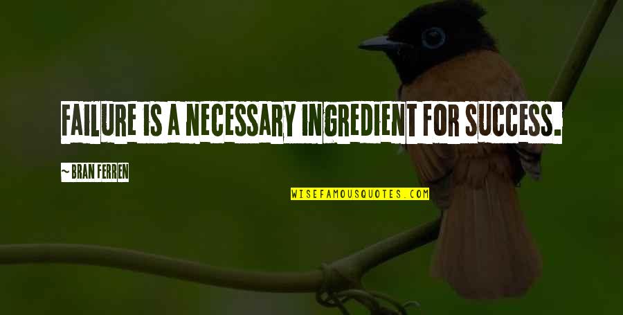 Best Baci Quotes By Bran Ferren: Failure is a necessary ingredient for success. Best Baci Quotes By Bran Ferren: Failure is a necessary ingredient for success.