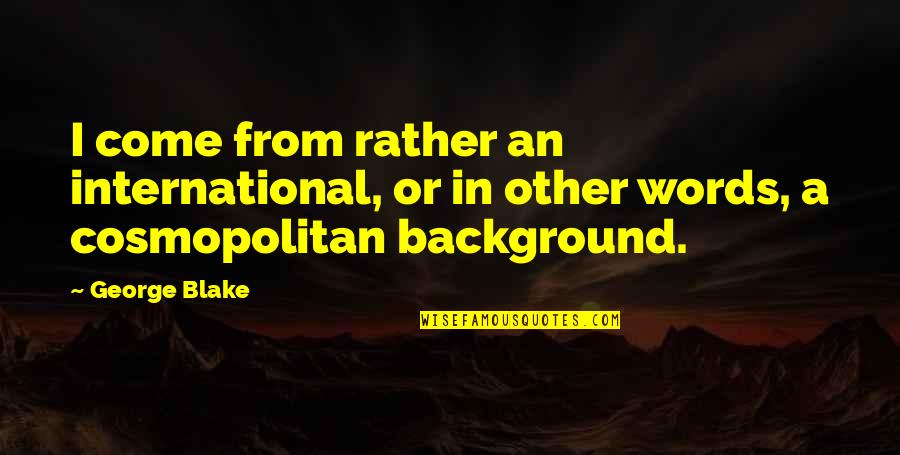 Best Backgrounds For Quotes By George Blake: I come from rather an international, or in