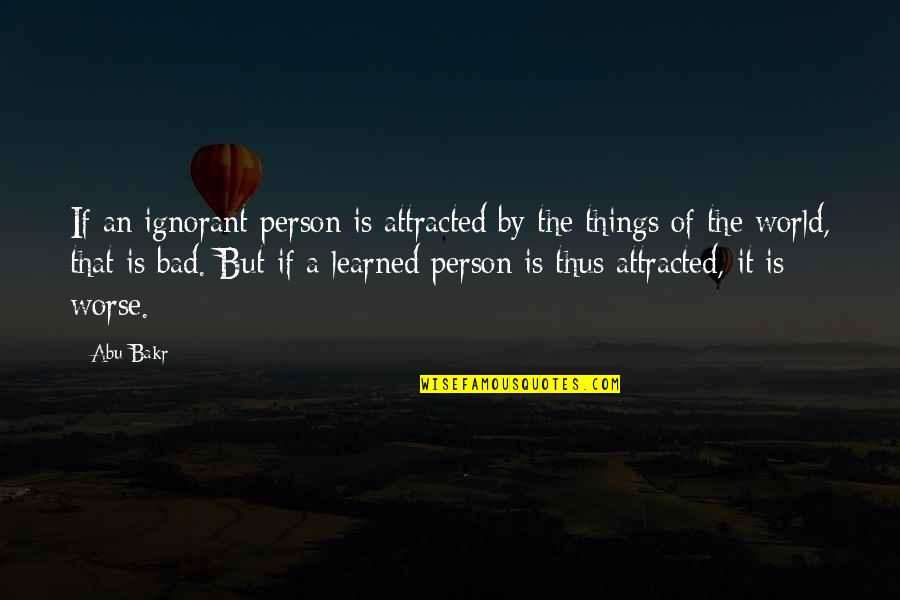 Best Bad Education Quotes By Abu Bakr: If an ignorant person is attracted by the