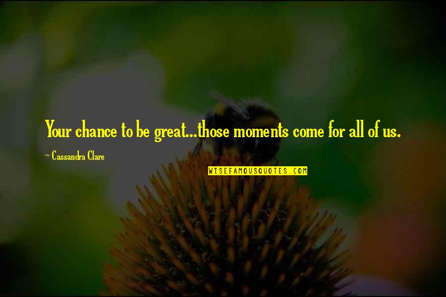 Best Bad Education Quotes By Cassandra Clare: Your chance to be great...those moments come for