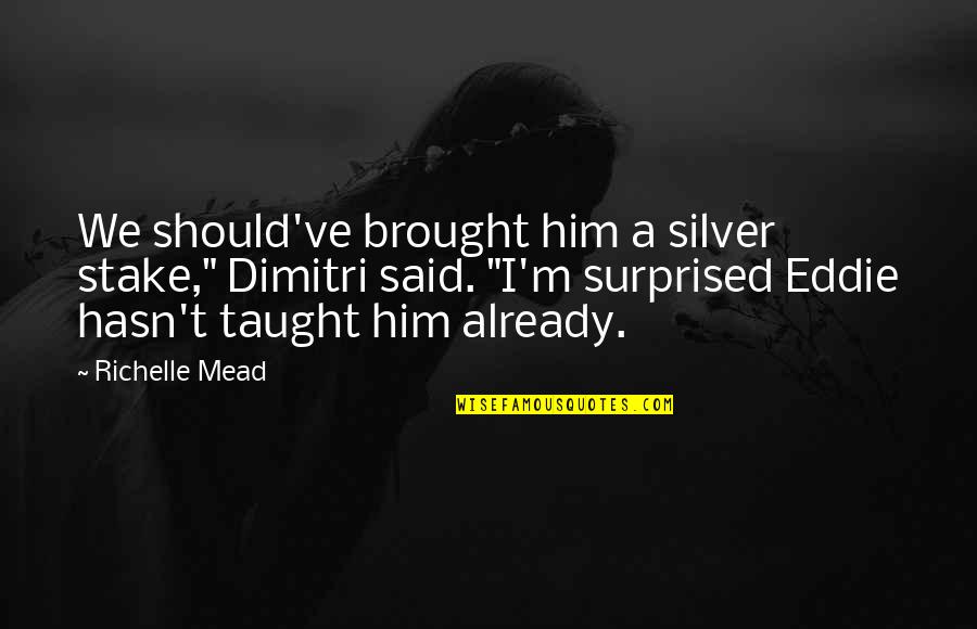 Best Bad Guy Movie Quotes By Richelle Mead: We should've brought him a silver stake," Dimitri