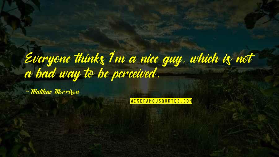 Best Bad Guy Quotes By Matthew Morrison: Everyone thinks I'm a nice guy, which is