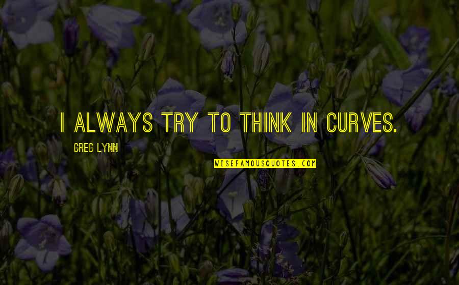 Best Badass Rap Quotes By Greg Lynn: I always try to think in curves.