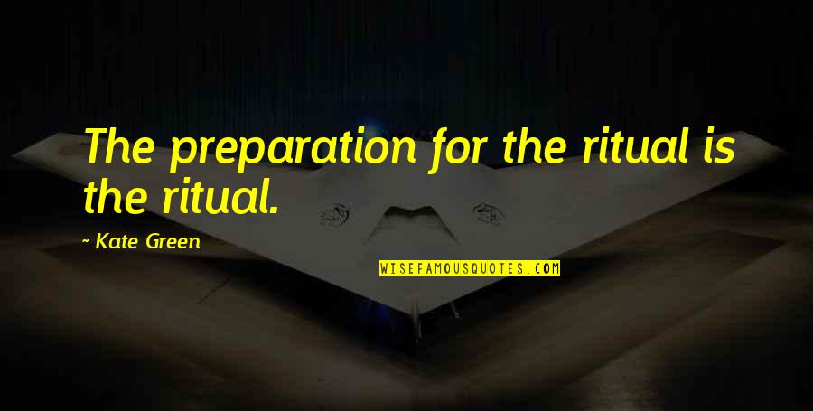 Best Baddie Quotes By Kate Green: The preparation for the ritual is the ritual.