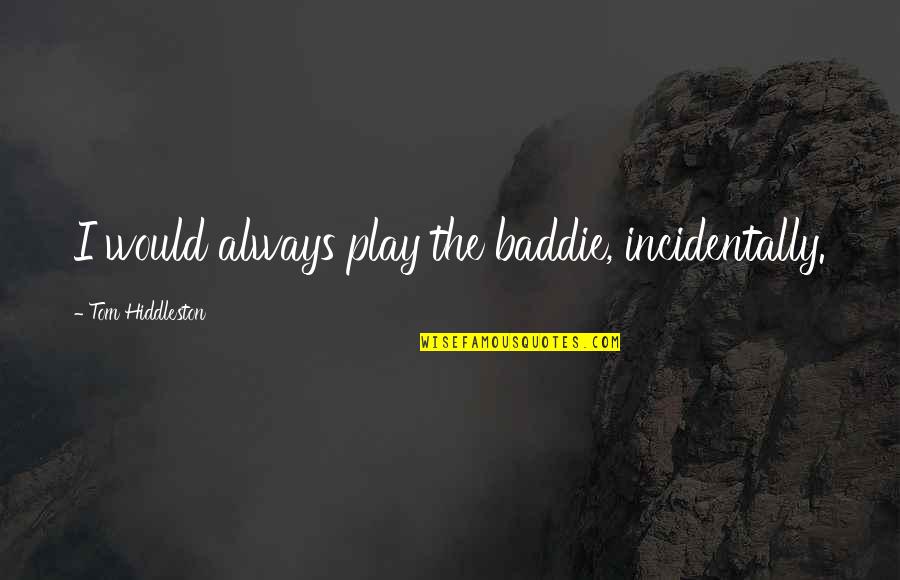 Best Baddie Quotes By Tom Hiddleston: I would always play the baddie, incidentally.