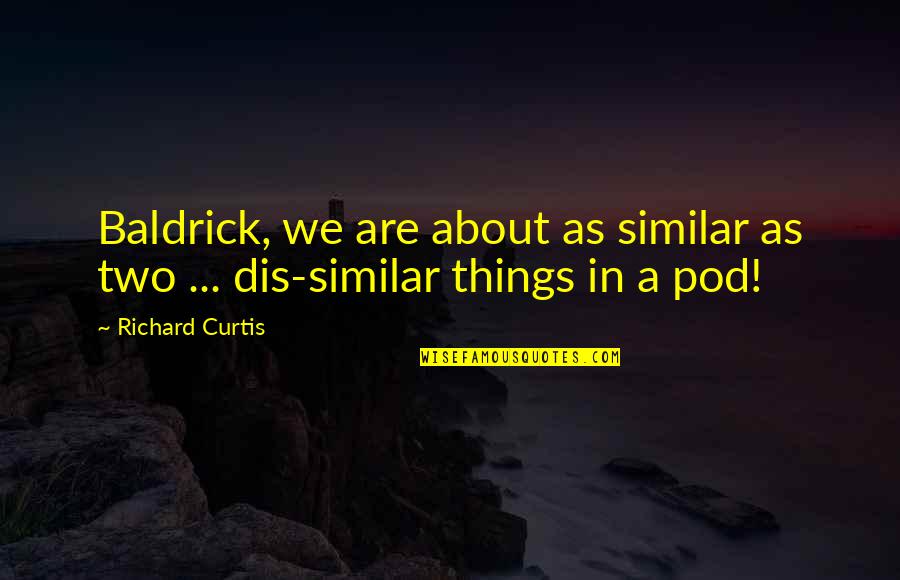Best Baldrick Quotes By Richard Curtis: Baldrick, we are about as similar as two