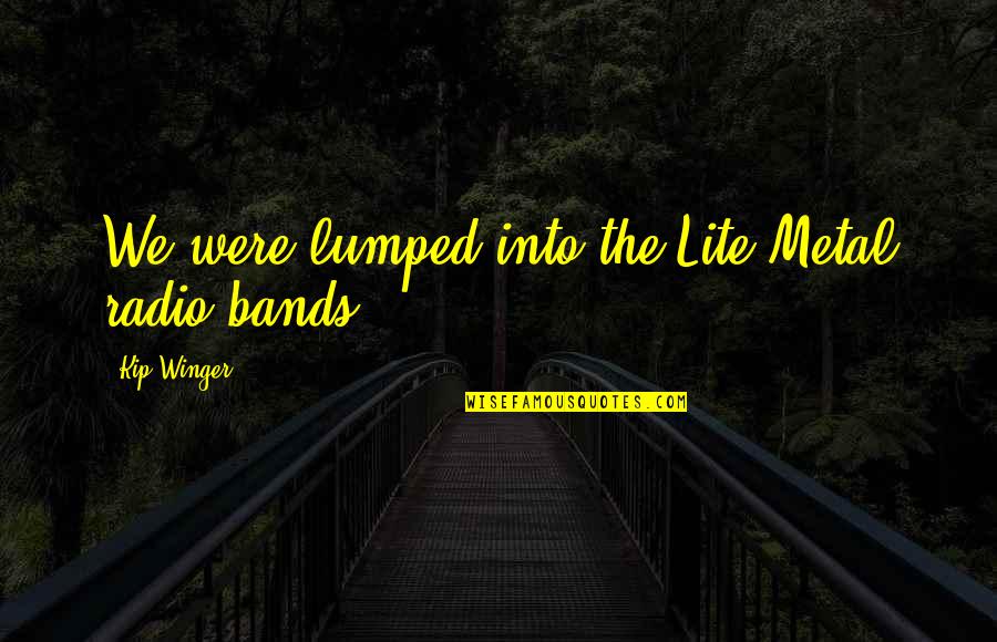 Best Bands Quotes By Kip Winger: We were lumped into the Lite Metal radio