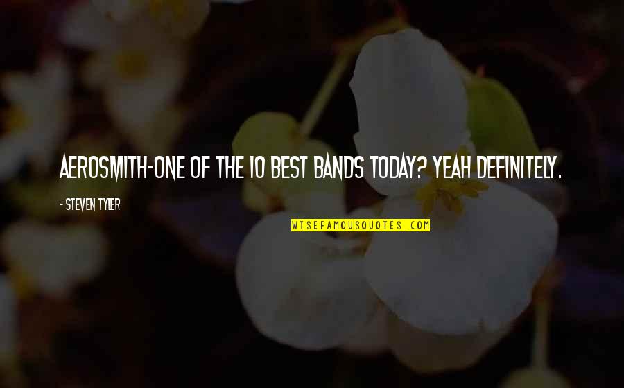 Best Bands Quotes By Steven Tyler: Aerosmith-one of the 10 best bands today? Yeah