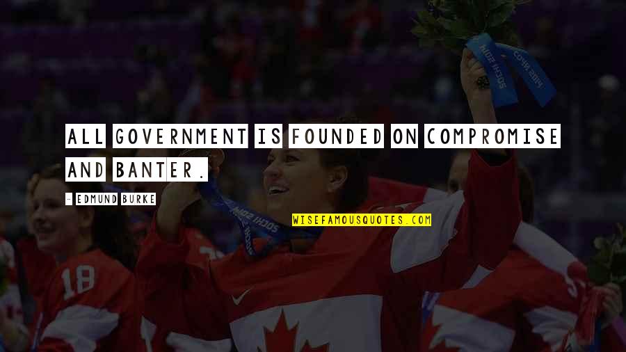 Best Banter Quotes By Edmund Burke: All government is founded on compromise and banter. Best Banter Quotes By Edmund Burke: All government is founded on compromise and banter.