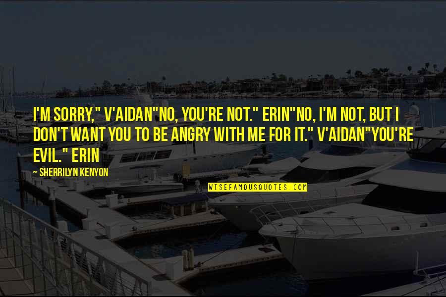 Best Banter Quotes By Sherrilyn Kenyon: I'm sorry," V'Aidan"No, you're not." Erin"No, I'm not, Best Banter Quotes By Sherrilyn Kenyon: I'm sorry," V'Aidan"No, you're not." Erin"No, I'm not,