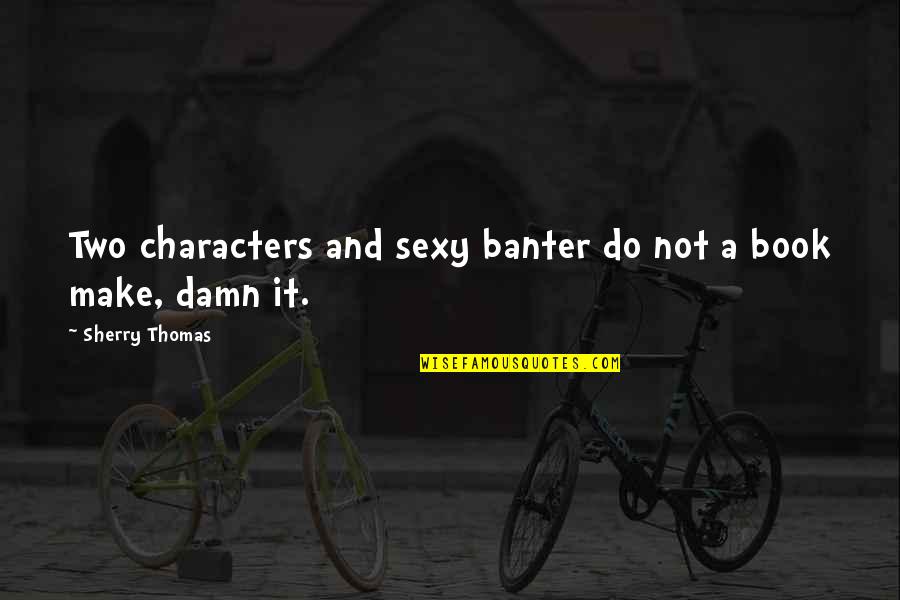 Best Banter Quotes By Sherry Thomas: Two characters and sexy banter do not a
