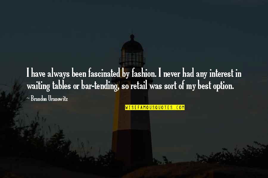 Best Bar Quotes By Brandon Uranowitz: I have always been fascinated by fashion. I Best Bar Quotes By Brandon Uranowitz: I have always been fascinated by fashion. I