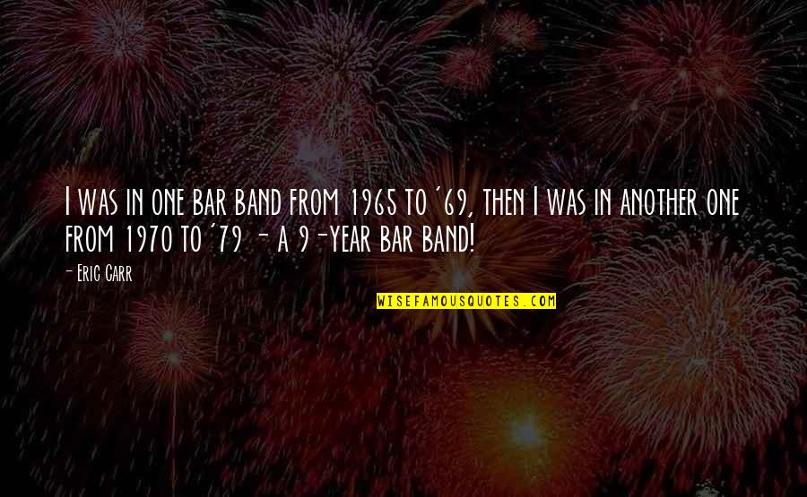 Best Bar Quotes By Eric Carr: I was in one bar band from 1965 Best Bar Quotes By Eric Carr: I was in one bar band from 1965