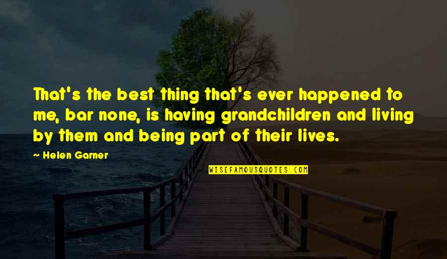 Best Bar Quotes By Helen Garner: That's the best thing that's ever happened to Best Bar Quotes By Helen Garner: That's the best thing that's ever happened to