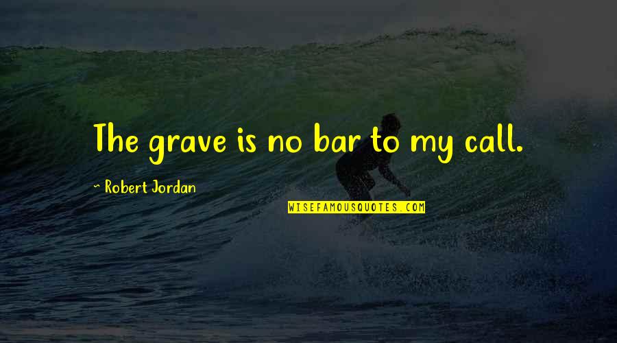 Best Bar Quotes By Robert Jordan: The grave is no bar to my call. Best Bar Quotes By Robert Jordan: The grave is no bar to my call.