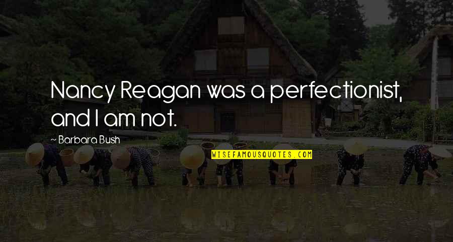Best Barbara Bush Quotes By Barbara Bush: Nancy Reagan was a perfectionist, and I am