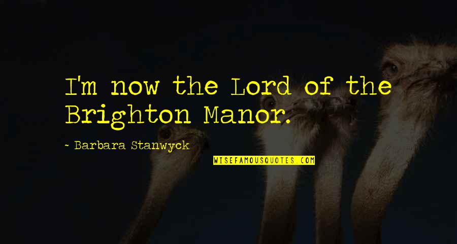 Best Barbara Stanwyck Quotes By Barbara Stanwyck: I'm now the Lord of the Brighton Manor.
